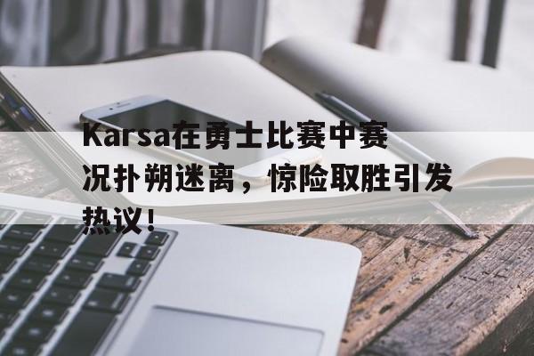  Karsa在勇士比赛中赛况扑朔迷离，惊险取胜引发热议！-kaiyun app